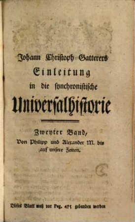 Johann Christoph Gatterers, Königl. Grosbrit. Churfürstl. Braunschw. Lüneb. Hofraths, und ordentlichen Lehrers der Geschichte, auch Directors des Königl. historischen Instituts zu Göttingen, Einleitung in die synchronistische Universalhistorie : zur Erläuterung seiner synchronistischen Tabellen, 2. (1771). - 1096 S.