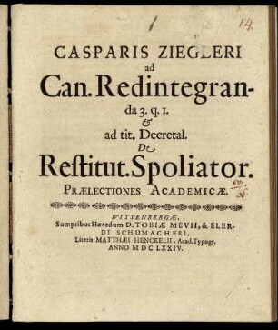Casparis Ziegleri ad Can. Redintegranda 3.q.1. & at tit. Decretal. De Restitut. Spoliator. Praelectiones Academicae