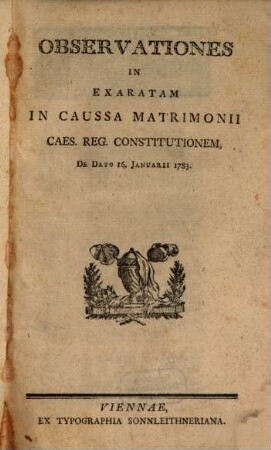 Observationes in exaratam in caussa matrimonii Caes. Reg. constitutionem : de dato 16. Januarii 1783
