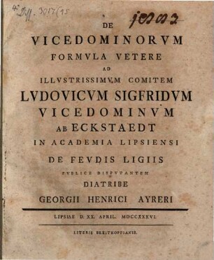 De vicedominorvm formvla vetere ad illvstrissimvm comitem Lvdovicvm Sigfridvm vicedominvm ab Eckstaedt in Academia Lipsiensi de fevdis ligiis