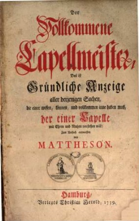 Der Vollkommene Capellmeister Das ist Gründliche Anzeige aller derjenigen Sachen, die einer wissen, können, und vollkommen inne haben muß, der einer Capelle mit Ehren und Nutzen vorstehen will