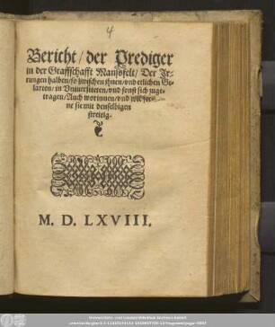Bericht/ der Prediger || in der Graffschafft Manssfelt/ Der Jr=||rungen halben/ so zwischen jhnen/ vnd etlichen Ge=||larten/ in Vniuersiteten/ vnd sonst sich zuge=||tragen/ Auch worinnen/ vnd wie fer=||ne sie mit denselbigen || streitig.