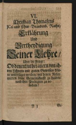 VI. Christian Thomasens JCti und Chur-Brandenb. Raths/ Erklährung Und Vertheydigung Seiner Lehre/ Uber die Frage: Ob denen Lutheranern von ihren Lehrern mit guten Gewissen können untersaget werden/ ...