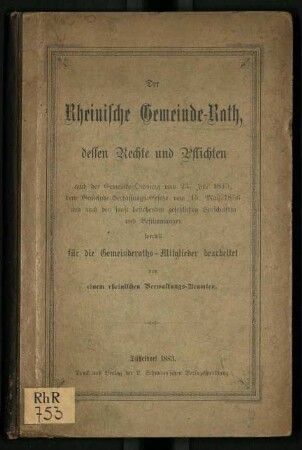 Der rheinische Gemeinde-Rath, dessen Rechte und Pflichten nach der Gemeinde-Ordnung vom 23. Juli 1845, dem Gemeinde-Verfassungs-Gesetze vom 15. Mai 1856 und nach den sonst bestehenden gesetzlichen Vorschriften und Bestimmungen