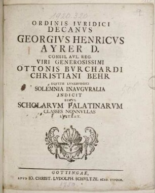 Ordinis Iuridici Decanus Georgius Henrics Ayrer D. Consil. Aul. Reg. Viri Generosissimi Ottonis Burchardi Christiani Behr Equitis Luneburgici Solemnia Inauguralia Indicit Simul Scholarum Palatinarum Classes Nonnullas Lustrat