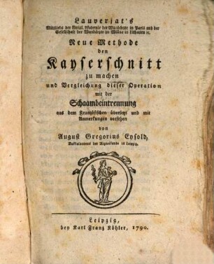 Lauverjat's Mitglieds der königl. Akademie der Wundärzte in Paris und der Gesellschaft der Wundärzte zu Willna in Lithauen [et]c. Neue Methode den Kayserschnitt zu machen und Vergleichung dieser Operation mit der Schaambeintrennung