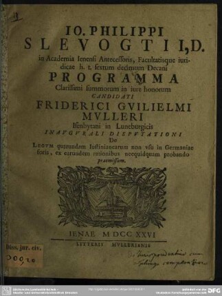 Jo. Philippi Slevogtii, D. in Academia Ienensi Antecessoris ... Programma Clarissimi summorum in iure honorum Candidati Friderici Guiielmi Mulleri Isenbytani in Luneburgicis Inaugurali Disputationi De Legum quarundam Iustinianearum non usu in germaniae foris, ex earundem rationibus necquidquam probando praemissum