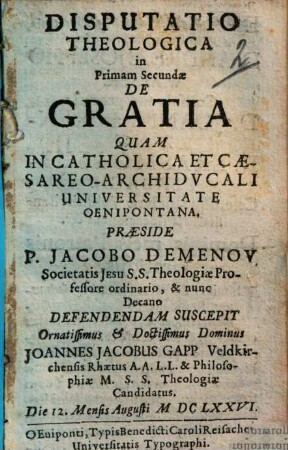 Disputatio theologica in primam secundae de gratia : quam in Catholica et Caesareo-Archiducali Universitate Oenipontana ... suscepit ... Die 12. Mensis Augusti M DC LXXVI