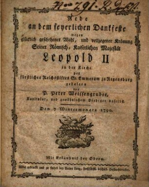 Rede an dem feyerlichen Dankfeste wegen glücklich geschehener Wahl, und vollzogener Krönung seiner Römisch-Kaiserlichen Majestät Leopold II in der Kirche des fürstlichen Reichsstiftes St. Emmeram zu Regensburg