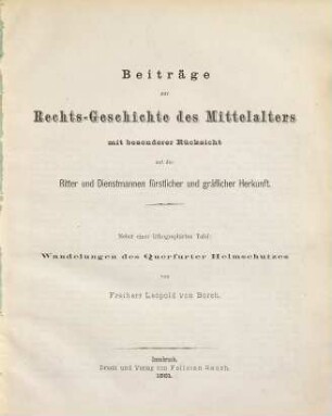 Beiträge zur Rechtsgeschichte des Mittelalters : mit besonderer Rücksicht auf die Ritter und Dienstmannen fürstlicher und gräflicher Herkunft ; nebst einer lithographirten Tafel: Wandelungen des Querfurter Helmschutzes