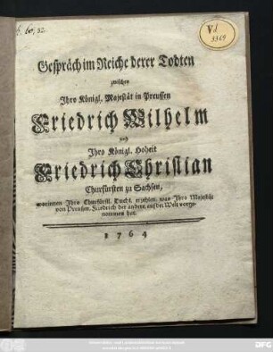 Gespräch im Reiche derer Todten zwischen Jhro Königl. Majestät in Preussen Friedrich Wilhelm und Jhro Königl. Hoheit Friedrich Christian Churfürsten zu Sachsen, worinnen Jhro Churfürstl. Duchl. [!] erzehlen was Jhro Majestät von Preussen, Friedrich der andere, auf det [!] Welt vorgenommen hat