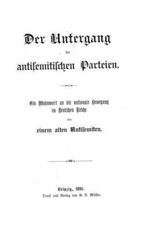 Der Untergang der antisemitischen Parteien : ein Mahnwort an d. nationale Bewegung im Deutschen Reiche / von einem Antisemiten [Verf.: Erwin Bauer]