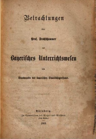 Betrachtungen über Prof. Frohschammer und Bayerisches Unterrichtswesen vom Standpunkte des bayerischen Staatsbürgerthums