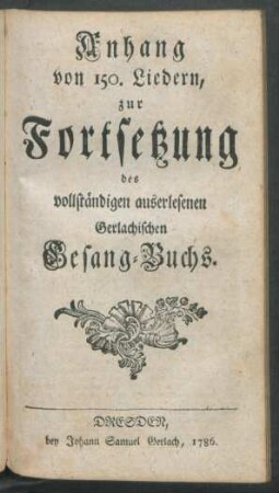 Anhang von 150. Lieder, zur Fortsetzung des vollständigen auserlesenen Gerlachischen Gesang-Buchs