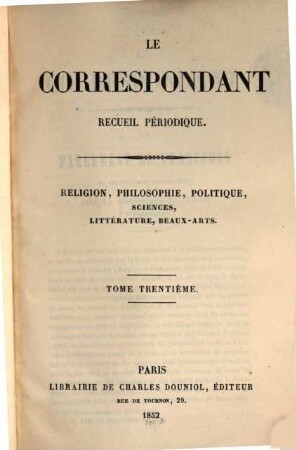 Le correspondant : recueil périodique ; religion, philosophie, politiques, sciences, littérature, beaux-arts. 30. 1852