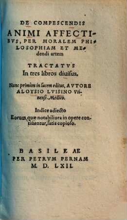De Compescendis Animi Affectibus, Per Moralem Philosophiam Et Medendi artem Tractatus : In tres libros divisus. Indice adiecto Eorum quae notabiliora in opere continentur, satis copioso