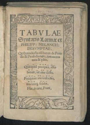 TABVLAE || Syntaxis Latinae ex || PHILIPP: MELANCH: || DESVMPTAE. || Quibus adiecta est breuis de Perio||dis & Prosodia ratio, iam recens || nata & edita.