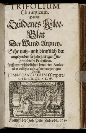 Trifolium Chirurgicum. Das ist: Güldenes Klee-Blat Der Wund-Artzney : Sehr nutz- und dienstlich der angehenden Lehrbegierigen Jugend dieser Profession