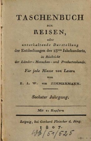 Taschenbuch der Reisen : oder unterhaltende Darstellung der Entdeckungen des 18. Jahrhunderts, in Rücksicht der Länder-, Menschen- und Productenkunde. 6, 6 = Bd. 6. 1807