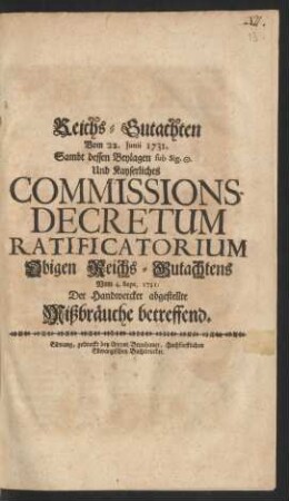 Reichs-Gutachten Vom 22. Junii 1731. : Sambt dessen Beylagen sub Sig. [...] Und Kayserliches Commissions-Decretum Ratificatorium Obigen Reichs-Gutachtens Vom 4. Sept. 1731. Der Handwercker abgestellte Mißbräuche betreffend