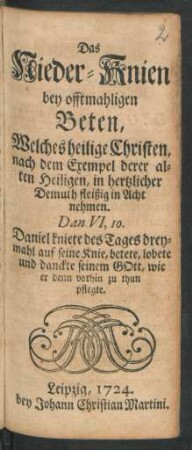 Das Nieder-Knien bey offtmahligen Beten, Welches heilige Christen, nach dem Exempel derer alten Heiligen, in herztlicher Demuth fleißig in Acht nehmen