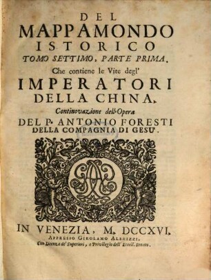 Mappamondo Istorico Cioè Ordinata Narrazione Dei Quattro Sommi Imperi Del Mondo Da Nino primo Imperator degli Assirj, sino à Giuseppe Austriaco E Della Monarchia Di Christo Da San Pietro Primo Papa sino à nostri di, 7,1. Che contiene le Vite degl' Imperatori Della China