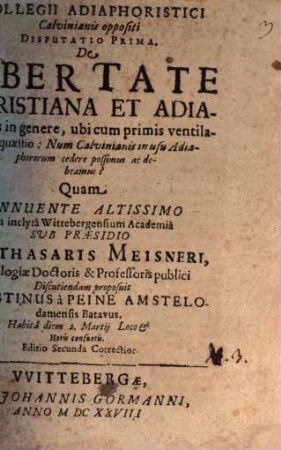 Collegii Adiaphoristici Calvinianis oppositi Disputatio Prima. De Libertate Christiana et Adiaphoris in genere : ubi cum primis ventilatur quaestio: Num Calvinianis in usu Adiaphororum cedere possimus ac debeamus?