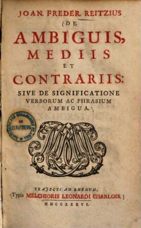 Joan. Freder. Reitzius De Ambiguis, Mediis Et Contrariis: Sive De Significatione Verborum Ac Phrasium Ambigua