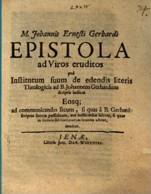 M. Johannis Ernesti Gerhardi Epistola ad viros eruditos, qua institutum suum de edendis literis theologicis ad B. Johannem Gerhardum scriptis indicat eosque ad communicandas secum ... invitat