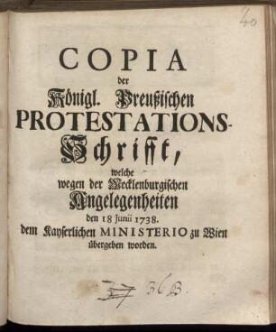 Copia der Königl. Preußischen Protestations-Schrifft, welche wegen der Mecklenburgischen Angelegenheiten den 18 Iunii 1738. dem Kayserlichen Ministerio zu Wien übergeben worden