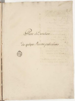 Plans et Elevations des quelques Maisons particulieres : Titelblatt, unbekannter Zeichner, 18. Jh. Feder/Papier. 45 x 33 cm. Bez.: "Plans et Elevations des quelques Maisons particulieres" und Besitzstempel der kurfürstlichen Bibliothek Dresden (verwendet bis 1806).
