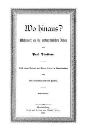 Wo hinaus? : Mahnwort an die westeuropäischen Juden / von Paul Dimidow. Nebst e. Vorw. von Georg Isaac u. e. erkl. Kt. von Palästina
