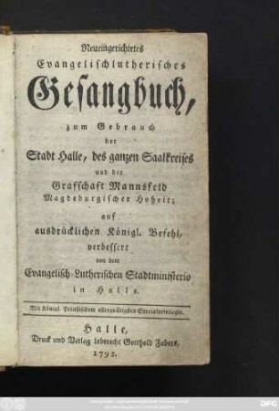 Neueingerichtetes Evangelischlutherisches Gesangbuch, zum Gebrauch der Stadt Halle, des ganzen Saalkreises und der Grafschaft Mannsfeld Magdeburgischer Hoheit
