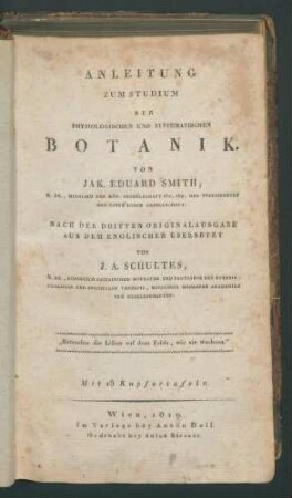 Anleitung zum Studium der physiologischen und systematischen Botanik / von Jak. Eduard Smith. Nach der dritten Originalausg. aus d. Engl. übersetzt von J.A. Schultes.
