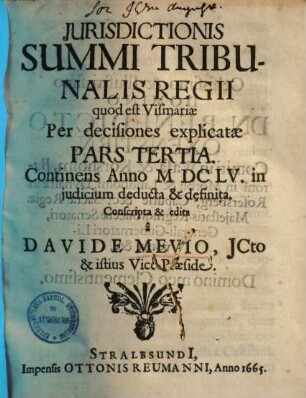 Jurisdictionis Summi Tribunalis Regii ... Pars ... : quod est Vismariae in forma atque potestate ex pacis instrumento nec non administrata justitia per decisiones, 3. Continens anno MDCLIV, in judicium deducta & definita
