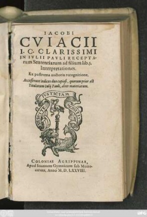 IACOBI || CVIACII || I. C. CLARISSIMI || IN IVLII PAVLI RECEPTA-||rum Sententiarum ad filium lib. 5.|| Interpretationes.|| Ex postrema auctoris recognitione.|| Accesserunt indices duo copiosi, quorum prior est || Titulorum Iulij Pauli, alter materiarum.||