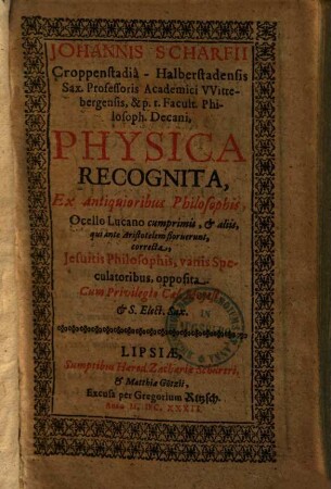 Johannis Scharfii Physica recognita : ex antiquioribus philosophis, Ocello Lucano cumprimis, & aliis, qui ante Aristotelem floruerunt, correcta : Jesuitis philosophis, vanis speculatoribus, opposita