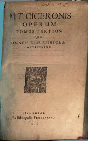 M. Tullii Ciceronis opera omnia quae exstant : Ex sola fere Codd Mss. fide emendata, 3. Quo Omneis Eius Epistolae Continentur