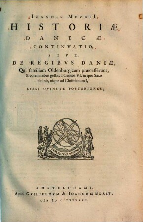 Ioannis Mevrsii Historiae Danicae Continvatio, Sive, De Regibvs Daniae, Qui familiam Oldenburgicam praecesserunt, & eorum rebus gestis, à Canuto VI, in quo Saxo desinit, usque ad Christianum I : Libri Qvinqve Posteriores