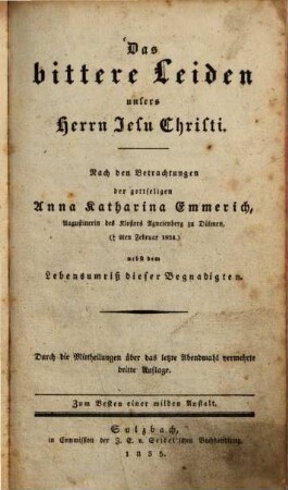 Das bittere Leiden unsers Herrn Jesu Christi : nach den Betrachtungen der gottseligen Anna Katharina Emmerich ... ; nebst dem Lebensumriß dieser Begnadigten