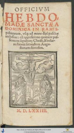 OFFICIVM HEBDOMADAE SANCTAE A DOMINICA IN RAMISpalmarum, vsque ad mane diei paschae inclusiue: cum appositione quatuor passionum sepulturę Christi, & resurrectionis secundum Augustanam diocesim.