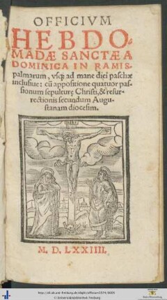 OFFICIVM HEBDOMADAE SANCTAE A DOMINICA IN RAMISpalmarum, vsque ad mane diei paschae inclusiue: cum appositione quatuor passionum sepulturę Christi, & resurrectionis secundum Augustanam diocesim.