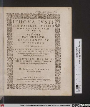 Jehova Iustitiae Parente, Imperio Mortalium Praesidente ... Moderante Ac Dirigente: Sub Patrocinio ... Iusti Meieri, I.U.D. ... Subsequente Has De Iurisdictione Conclusiones publice pro viribus ingenii sui tuebitur. M. Isaacus Schwartz Vracensis, Wirtt.