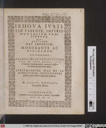 Jehova Iustitiae Parente, Imperio Mortalium Praesidente ... Moderante Ac Dirigente: Sub Patrocinio ... Iusti Meieri, I.U.D. ... Subsequente Has De Iurisdictione Conclusiones publice pro viribus ingenii sui tuebitur. M. Isaacus Schwartz Vracensis, Wirtt.