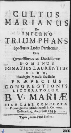 Cultus Marianus De Inferno Triumphans : Spectatus Ludis Partheniis, Cùm Ornatissimus ac Doctissimus Dominus Ignatius Laurentius Herb, Theologiae Moralis Studiosus Praefectus Congregationis Litteratorum B. V. Mariae Sine Labe Conceptae Promulgaretur Mindelhemij in Conventu Ordinario 5. Decembris 1745