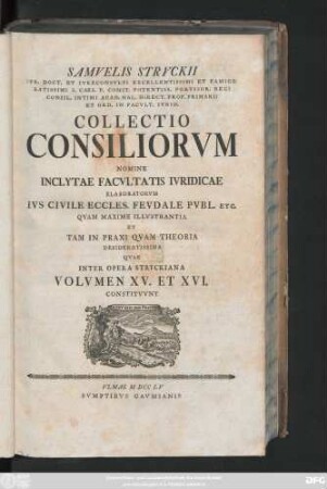 Vol. 15/16: Samvelis Stryckii Ivr. Doct. Et Ivreconsvltis Excellentisimi ... Collectio Consiliorvm Nomine Inclytae Facvltatis Ivridicae Elaboratorvm Ivs Civile Eccles. Fevdale Pvbl. Etc. Qvam Maxime Illvstrantia Et Tam In Praxim Theoria Desideratissima ...