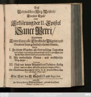 2: Deß Petrinischen Weg-Weisers/ Zweyter Theil/ Oder Erklärung der II. Epistel Sanct Petri : Nach deren Anweisung alle Christliche Pilgrim und Wanders-Leute gründlich erlernen können; Wie sie I. In ihrem Glauben alle Gott-gefällige Tugenden darreichen ... II. Alle verderbliche Secten/ und verführische Wege fliehen; Und dann III. Sich vor denen Atheistischen Spöttern fleissig hüten ...