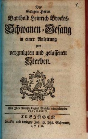 Des Seligen Herrn Barthold Heinrich Brockes, Schwanen-Gesang : in einer Anleitung zum vergnügten und gelassenen Sterben