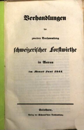 Verhandlungen der zweiten Versammlung Schweizerischer Forstwirthe in Aarau im Monat Juni 1844. [1 ]