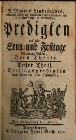 P. Maurus Lindemayrs, vormaligen Priors des Benedictinerstiftes Lambach, und d.Z. Seelsorgers zu Neukirchen, Predigten auf alle Sonn- und Festtage des ganzen Jahres : Drey Theile, 1. Sonntagspredigten vom Advente bis Pfingsten